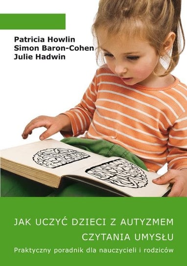 Jak uczyć dzieci z autyzmem czytania umysłu. Praktyczny poradnik dla nauczycieli i rodziców Howlin Patricia, Baron-Cohen Simon, Hadwin Julie