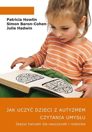 Jak uczyć dzieci z autyzmem czytania umysłu. Zeszyt ćwiczeń dla nauczycieli i rodziców Howlin Patricia, Baron-Cohen Simon, Hadwin Julie