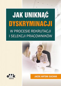 Jak uniknąć dyskryminacji w procesie rekrutacji i selekcji pracowników Suchar Jacek Antoni