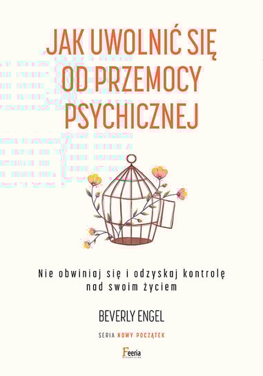 Jak uwolnić się od przemocy psychicznej. Nie obwiniaj się i odzyskaj kontrolę nad swoim życiem Engel Beverly