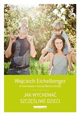 Jak wychować szczęśliwe dzieci Eichelberger Wojciech, Mieszczanek Anna