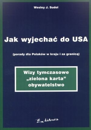 Jak Wyjechać do USA (Porady dla Polaków w Kraju i za Granicą) Sudol Wesley J.