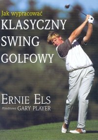Jak wypracować klasyczny swing golfowy Els Ernie
