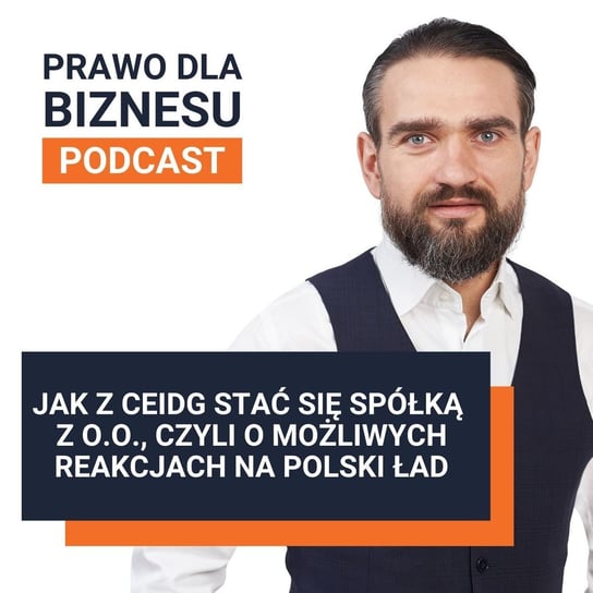 Jak z CEIDG stać się spółką z o.o., czyli o możliwych reakcjach na Polski Ład - Prawo dla Biznesu - podcast Kantorowski Piotr