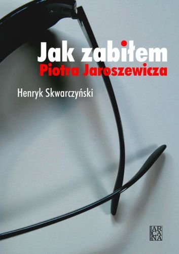 Jak Zabiłem Piotra Jaroszewicza Skwarczyński Henryk