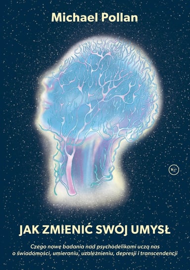 Jak zmienić swój umysł. Czego nowe badania nad psychodelikami uczą nas o świadomości, umieraniu, uzależnieniu, depresji i transcendencji Pollan Michael