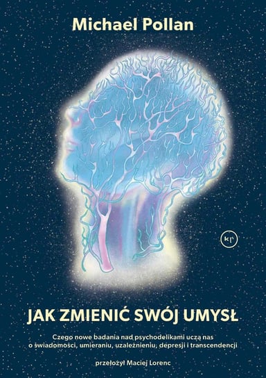 Jak zmienić swój umysł? Czego nowe badania nad psychodelikami uczą nas o świadomości, umieraniu, uzależnieniu, depresji i transcendencji Pollan Michael