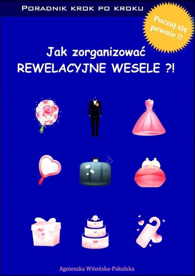 Jak Zorganizować Rewelacyjne Wesele. Poradnik Krok Po Kroku Witońska-Pakulska Agnieszka