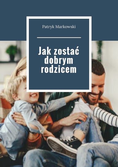 Jak zostać dobrym rodzicem Patryk Markowski