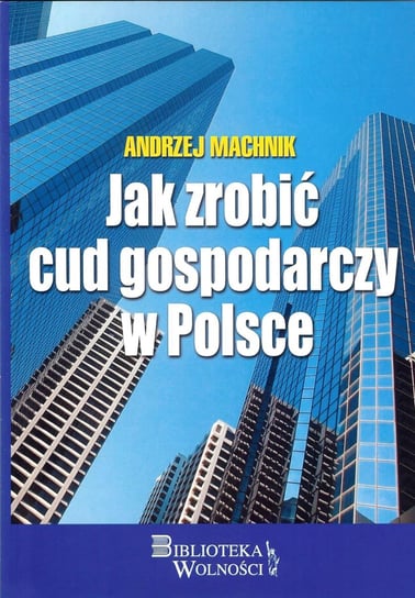 Jak zrobić cud gospodarczy w Polsce Machnik Andrzej