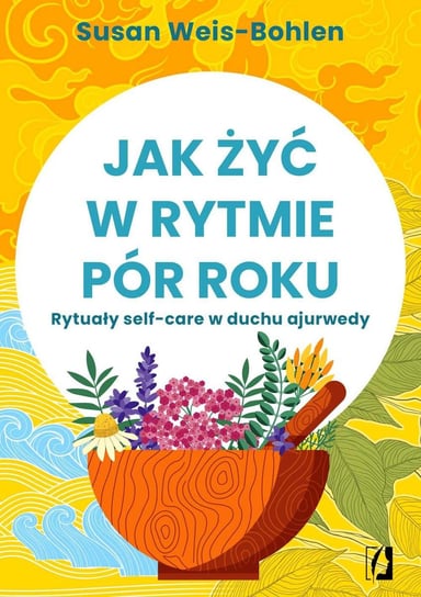 Jak żyć w rytmie pór roku. Rytuały self-care w duchu ajurwedy Weis-Bohlen Susan