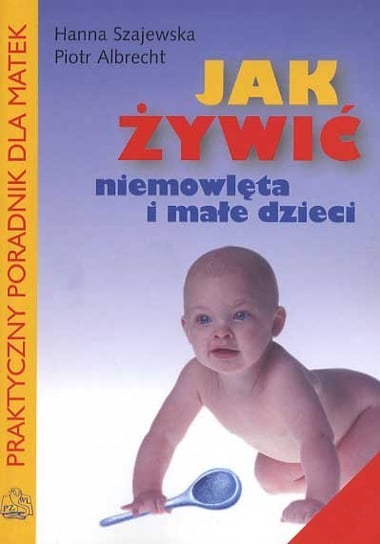 Jak żywić niemowlęta i małe dzieci Albrecht Piotr, Szajewska Hanna