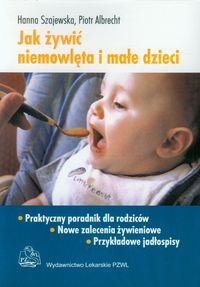 Jak żywić niemowlęta i małe dzieci. Praktyczny poradnik dla rodziców Szajewska Hanna, Albrecht Piotr