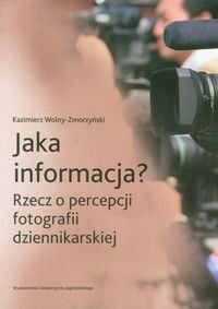 Jaka informacja? Rzecz o percepcji fotografii dziennikarskiej Wolny-Zmorzyński Kazimierz