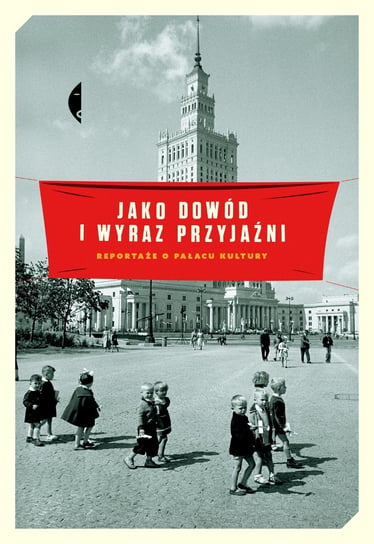 Jako dowód i wyraz przyjaźni. Reportaże o Pałacu Kultury - ebook mobi Opracowanie zbiorowe