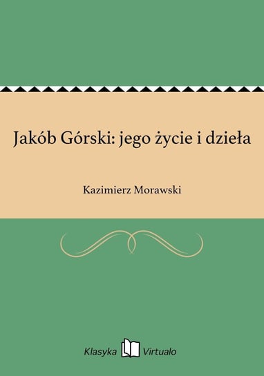 Jakób Górski: jego życie i dzieła Morawski Kazimierz