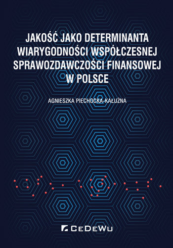 Jakość jako determinanta wiarygodności współczesnej sprawozdawczości finansowej w Polsce Piechocka-Kałużna Agnieszka