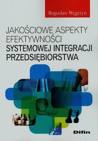 Jakościowe aspekty efektywności systemowej integracji przedsiębiorstwa Węgrzyn Bogusław