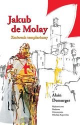 Jakub de Molay. Zmierzch Templariuszy Demurger Alain