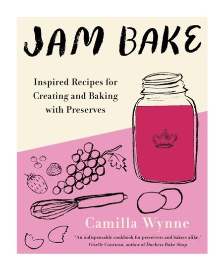 Jam Bake: Inspired Recipes for Creating and Baking with Preserves Camilla Wynne