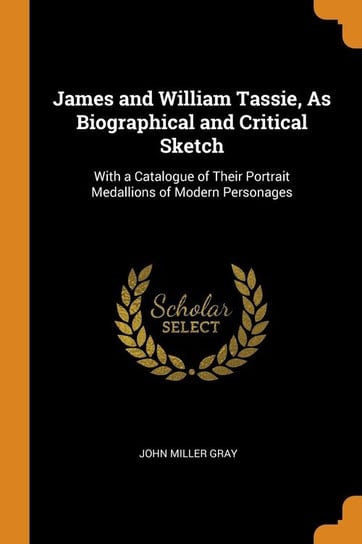 James and William Tassie, As Biographical and Critical Sketch Gray John Miller