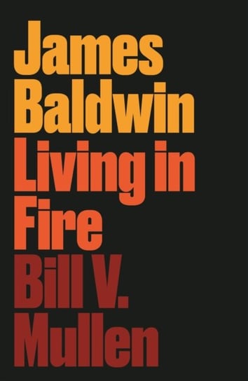 James Baldwin: Living in Fire Bill V. Mullen