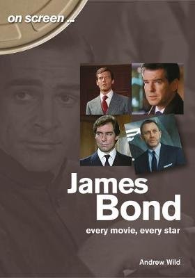 James Bond: Every Movie, Every Star (On Screen) Andrew Wild