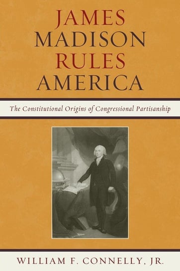 JAMES MADISON RULES AMERICA Connelly William F.