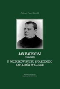 Jan Badeni SJ (1858-1899). U poczatków ruchu społecznego katolików w Galicji Bieś Andrzej