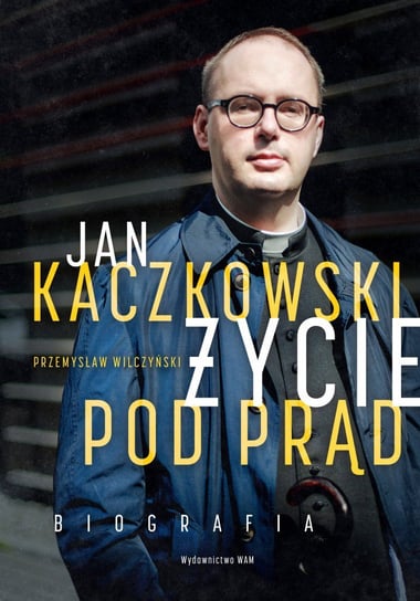 Jan Kaczkowski. Życie pod prąd. Biografia Wilczyński Przemysław