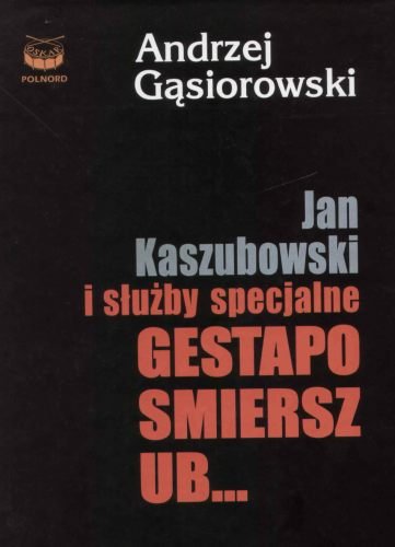 Jan Kaszubowski i służby specjalne. Gestapo, Smiersz, UB... Gąsiorowski Andrzej