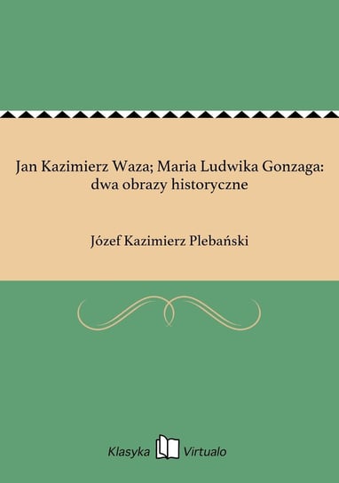 Jan Kazimierz Waza; Maria Ludwika Gonzaga: dwa obrazy historyczne Plebański Józef Kazimierz