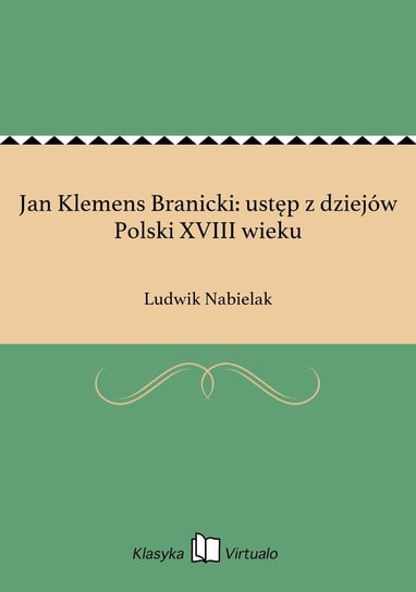 Jan Klemens Branicki: ustęp z dziejów Polski XVIII wieku Nabielak Ludwik