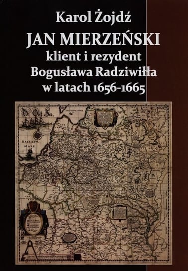 Jan Mierzeński klient i rezydent Bogusława Radziwiła w latach 1656-1665 Żojdź Karol