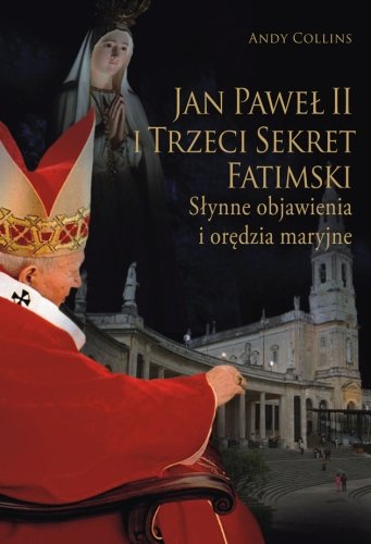 Jan Paweł II i Trzeci Sekret Fatimski. Słynne Objawienia i Orędzia Maryjne Collins Andy