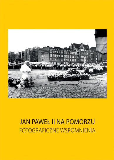 Jan Paweł II na Pomorzu. Fotograficzne wspomnienia Kosycarz Maciej, Łazarski Dariusz