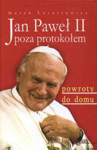 Jan Paweł II Poza Protokołem. Powroty do Domu Latasiewicz Marek