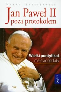 Jan Paweł II Poza protokołem. Wielki pontyfikat, małe anegdoty Latasiewicz Marek