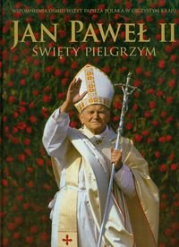 Jan Paweł II. Święty pielgrzym. Wspomnienia ośmiu wizyt papieża Polaka w ojczystym kraju Opracowanie zbiorowe