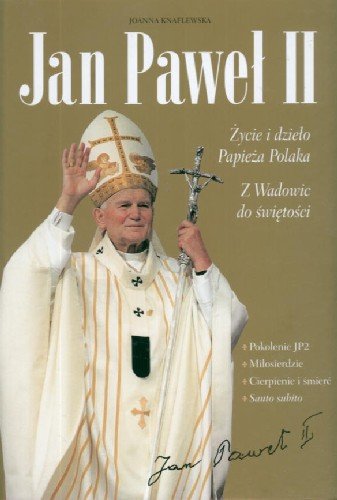 Jan Paweł II Życie i Dzieło Papieża Polaka z Wadowic do Świętości Knaflewska Joanna