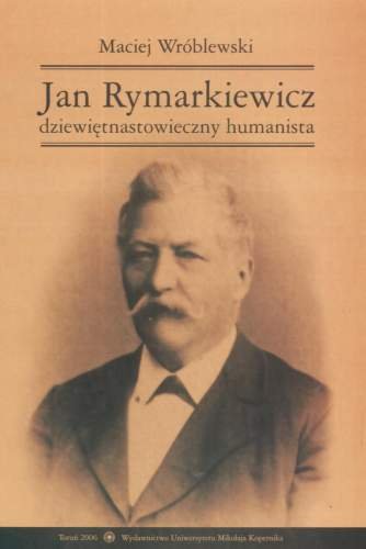 Jan Rymarkiewicz dziewiętnastowieczny humanista Wróblewski Maciej