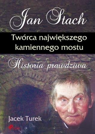 Jan Stach. Twórca największego kamiennego mostu. Historia prawdziwa Turek Jacek