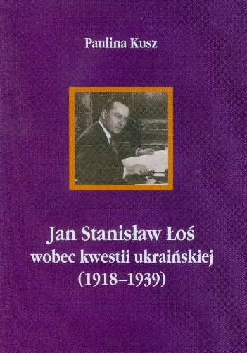 Jan Stanisław Łoś Wobec Kwestii Ukraińskiej (1918-1939) Kusz Paulina
