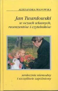 Jan Twardowski w Oczach Własnych, Recenzentów i Czytelników Iwanowska Aleksandra