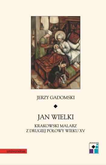 Jan Wielki. Krakowski malarz z drugiej połowy wieku XV Gadomski Jerzy