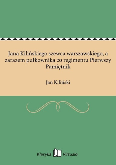 Jana Kilińskiego szewca warszawskiego, a zarazem pułkownika 20 regimentu Pierwszy Pamiętnik Kiliński Jan