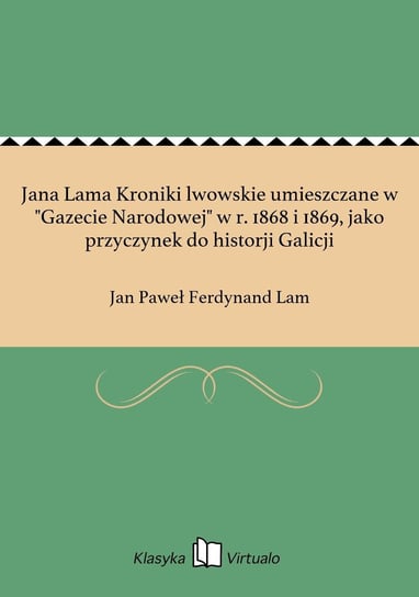Jana Lama Kroniki lwowskie umieszczane w "Gazecie Narodowej" w r. 1868 i 1869, jako przyczynek do historji Galicji Lam Jan Paweł Ferdynand