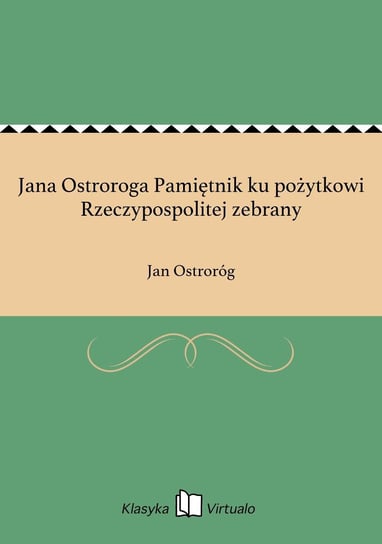 Jana Ostroroga Pamiętnik ku pożytkowi Rzeczypospolitej zebrany Ostroróg Jan