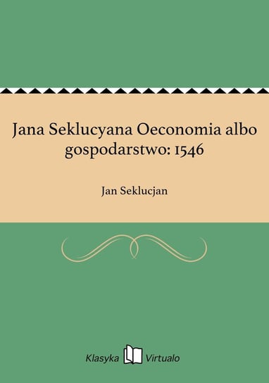 Jana Seklucyana Oeconomia albo gospodarstwo: 1546 Seklucjan Jan