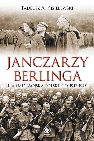 Janczarzy Berlinga. 1. Armia Wojska Polskiego 1943-1945 Kisielewski Tadeusz A.